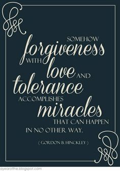 Somehow forgiveness with love and tolerance accomplishes miracles that ...