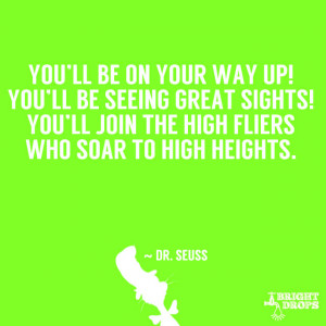 ... You’ll join the high fliers who soar to high heights.” ~ Dr. Seuss