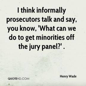 Henry Wade - I think informally prosecutors talk and say, you know ...