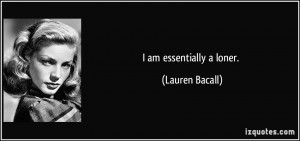 am essentially a loner. - Lauren Bacall
