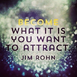 Become what you want to attract.