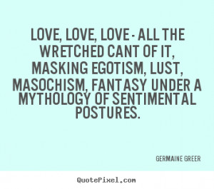 Love, love, love - all the wretched cant.. Germaine Greer love quote