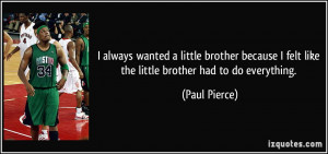 ... felt like the little brother had to do everything. - Paul Pierce