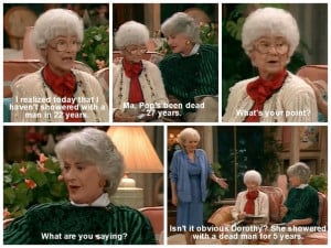 haha! Sophia, Dorothy, and Rose quote from the Golden Girls.