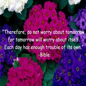 Therefore, do not worry about tomorrow, for tomorrow will worry about ...