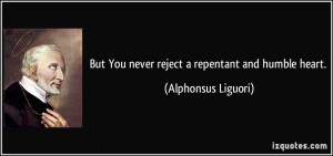 But You never reject a repentant and humble heart. - Alphonsus Liguori