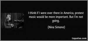 ... music would be more important. But I'm not going. - Nina Simone