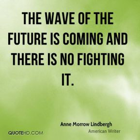 Anne Morrow Lindbergh - The wave of the future is coming and there is ...
