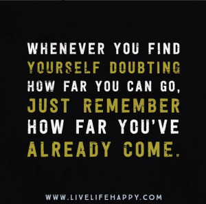 Whenever you find yourself doubting how far you can go, just remember ...