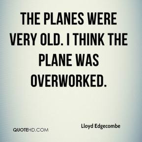 Lloyd Edgecombe - The planes were very old. I think the plane was ...