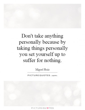 ... by taking things personally you set yourself up to suffer for nothing
