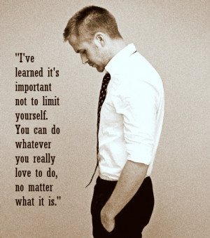 ... whatever you really love to do, no matter what it is. - Ryan Gosling