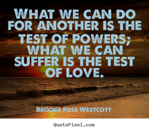 What we can do for another is the test of powers; what we can suffer ...