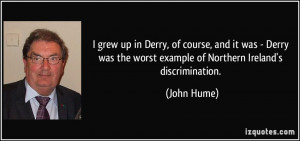grew up in Derry, of course, and it was - Derry was the worst ...