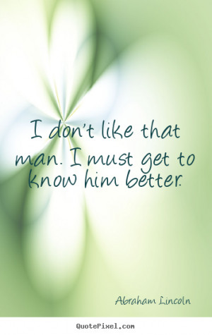 Quotes about friendship - I don't like that man. i must get to know ...