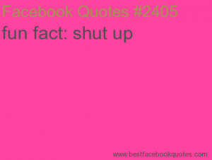 fun fact: shut up-Best Facebook Quotes, Facebook Sayings