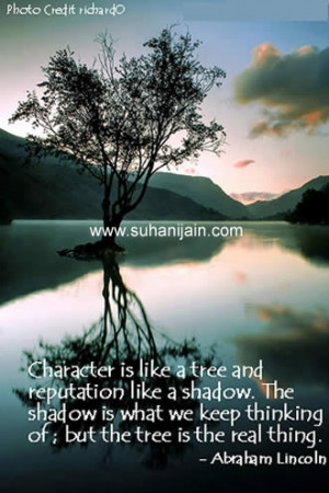 Character is like a tree and Reputation like a shadow. The shadow is ...