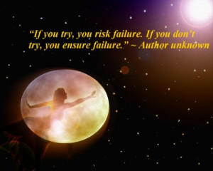 If you try, you risk failure. If you don’t try, you ensure failure ...