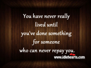 ... until you’ve done something for someone who can never repay you