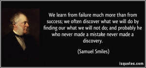 ... he who never made a mistake never made a discovery. - Samuel Smiles