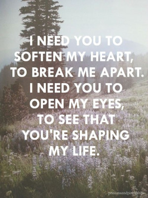 You to soften my heart, to break me apart. I need You to open my eyes ...