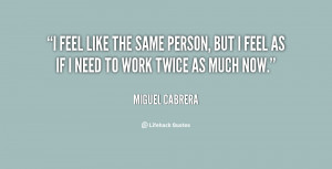feel like the same person, but I feel as if I need to work twice as ...