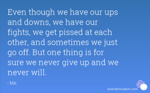 Even though we have our ups and downs, we have our fights, we get ...
