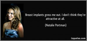 Breast implants gross me out. I don't think they're attractive at all ...