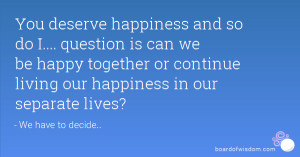 ... happy together or continue living our happiness in our separate lives
