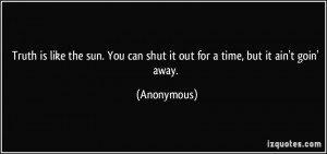 Truth is like the sun. You can shut it out for a time, but it ain't ...