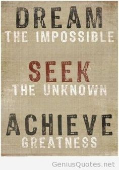 ... quotes: dream the impossible. seek the unknown. achieve greatness