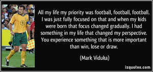 All my life my priority was football, football, football. I was just ...