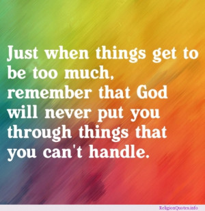 Just when things get to be too much, remember that God will never put ...