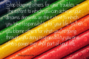 Stop blaming others for your troubles. – The extent to which you can ...