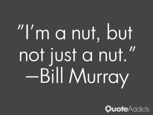 bill murray quotes i m a nut but not just a nut bill murray