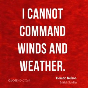 Horatio Nelson - I cannot command winds and weather.