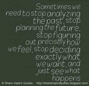 Sometimes we need to stop analyzing the past and stop planning the ...