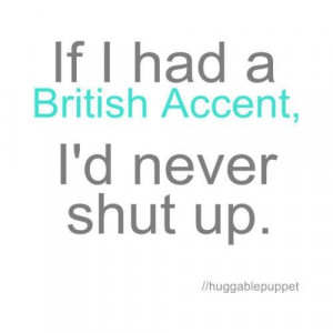love british accents :) Harry Potter got me started on them in 2nd ...