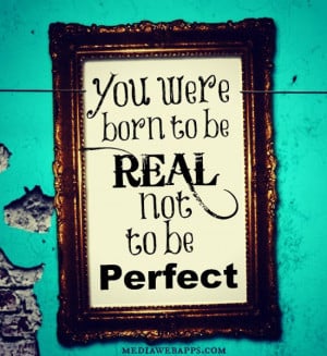 You were born to be real not to be perfect. Source: http://www ...