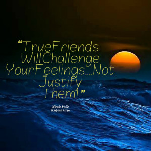 Quotes Picture: true friends will challenge your feelingsnot justify ...