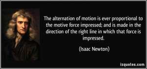 ... of the right line in which that force is impressed. - Isaac Newton