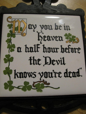 May you get to heaven a half hour before the devil knows you're dead ...