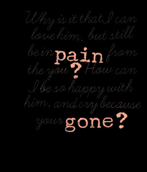 Why is it that I can love him, but still be in pain from the you ? How ...