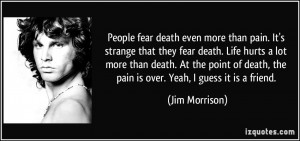 even more than pain. It's strange that they fear death. Life hurts ...