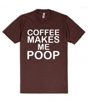 ... of your impending bathroom break with this Coffee Makes Me Poop tee