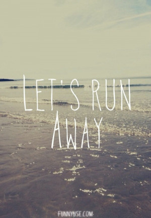 ... Let's run away - Inspirational And Motivational Quotes and Sayings