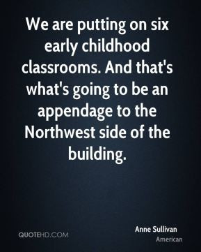 putting on six early childhood classrooms. And that's what's going to ...