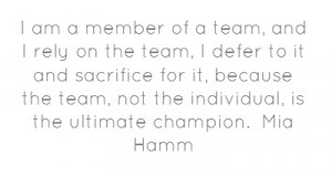 am a member of a team, and I rely on the team, I defer to it and ...