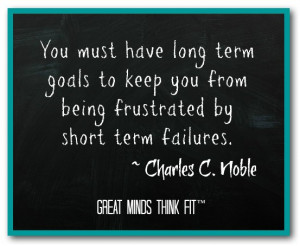 have long term goals to keep you from being frustrated by short term ...