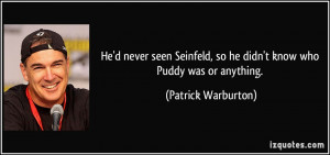He'd never seen Seinfeld, so he didn't know who Puddy was or anything ...